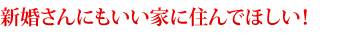 新婚さんにもいい家に住んでほしい